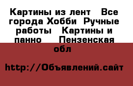 Картины из лент - Все города Хобби. Ручные работы » Картины и панно   . Пензенская обл.